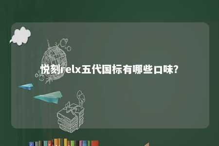 悦刻relx五代国标有哪些口味？ 